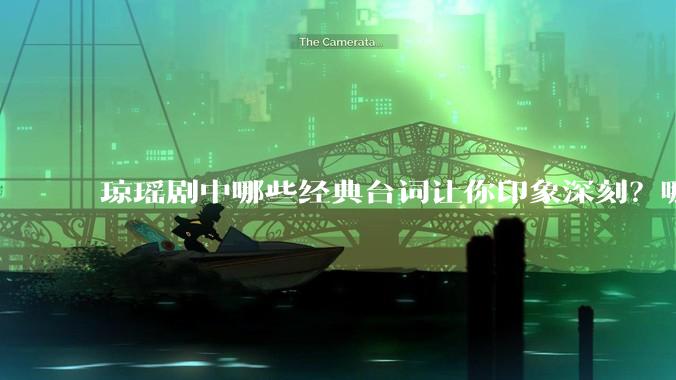 琼瑶剧中哪些经典台词让你印象深刻？哪些经典场景让你记忆犹新？