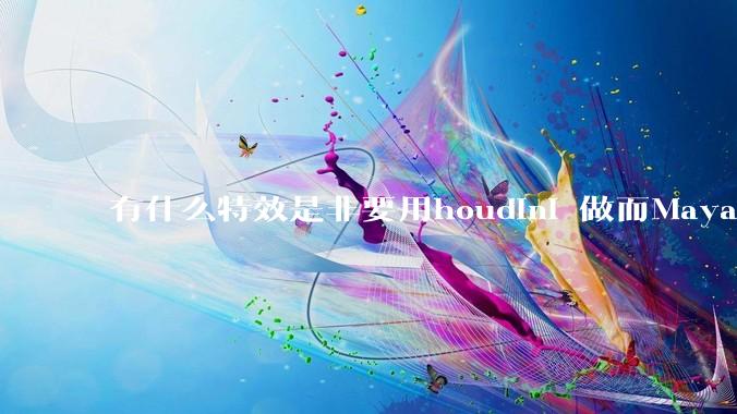 有什么特效是非要用houdini 做而Maya，max 做不了的特效？