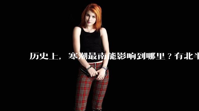历史上，寒潮最南能影响到哪里?有北半球寒潮影响到南半球或南极寒潮影响到北半球的记录吗？