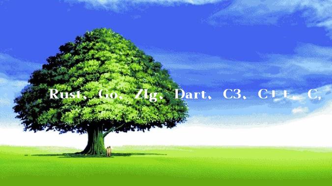 Rust、Go、Zig、Dart、C3、C++、C，仓颉、moonbit、凹语言哪个语言更有未来？