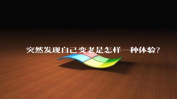 突然发现自己变老是怎样一种体验？