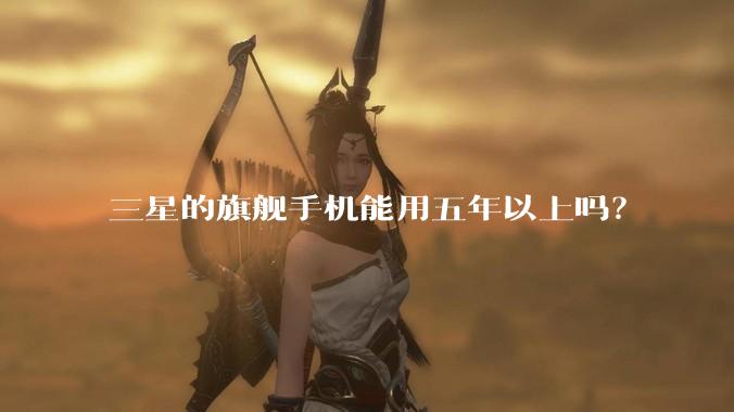 三星的旗舰手机能用五年以上吗？