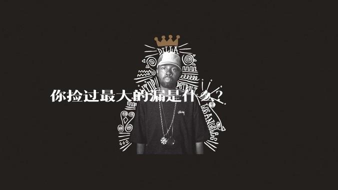 你捡过最大的漏是什么？