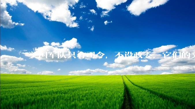 美国军队只有司令，不设政委，它们的文官治军咋实现的？
