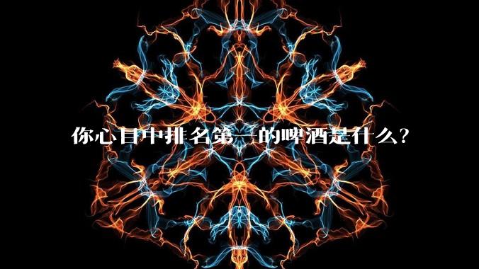 你心目中排名第一的啤酒是什么？